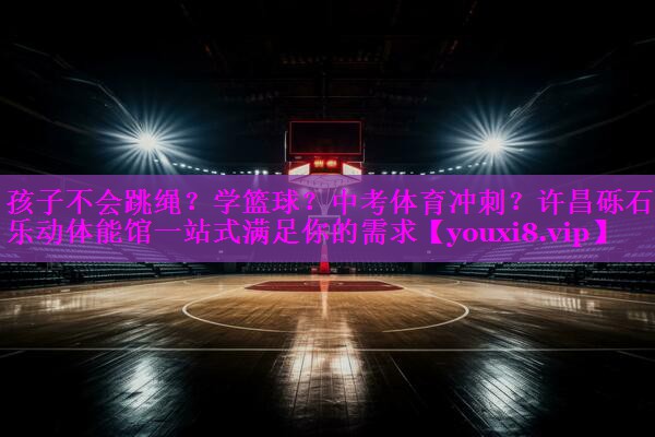 孩子不会跳绳？学篮球？中考体育冲刺？许昌砾石乐动体能馆一站式满足你的需求