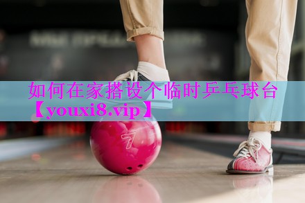 如何在家搭设个临时乒乓球台