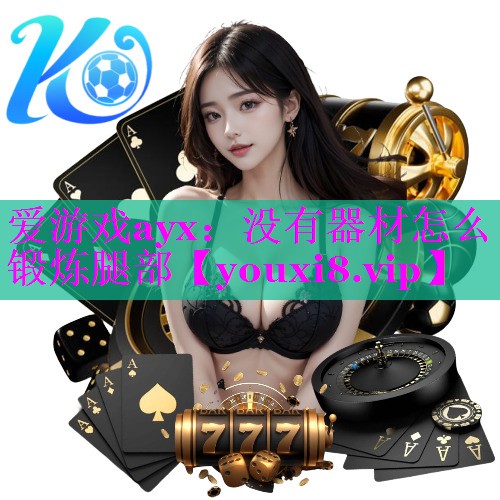 爱游戏ayx：没有器材怎么锻炼腿部