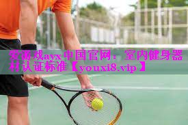 爱游戏ayx中国官网：室内健身器材认证标准