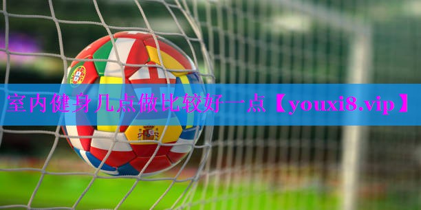 室内健身几点做比较好一点