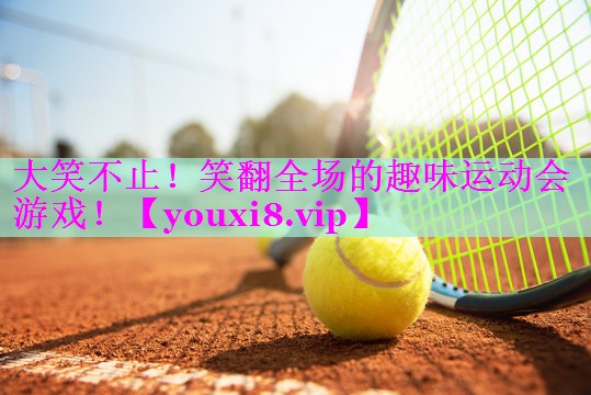 大笑不止！笑翻全场的趣味运动会游戏！