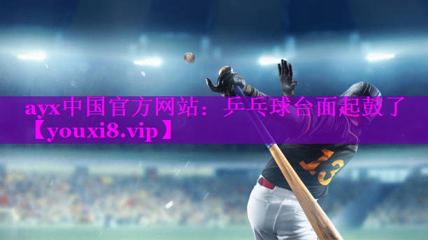 ayx中国官方网站：乒乓球台面起鼓了
