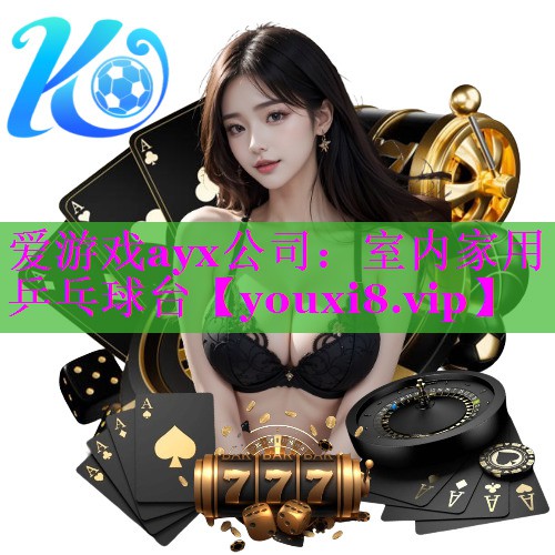 爱游戏ayx公司：室内家用乒乓球台