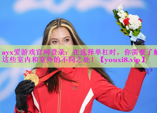 ayx爱游戏官网登录：在选择单杠时，你需要了解这些室内和室外的不同之处！