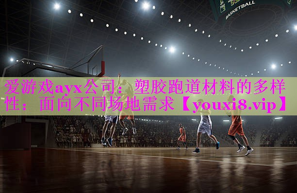 爱游戏ayx公司：塑胶跑道材料的多样性：面向不同场地需求