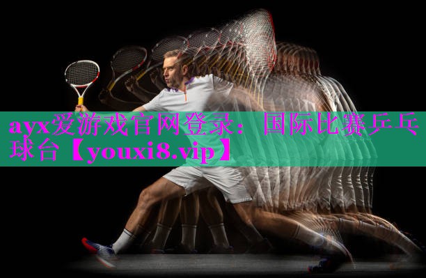 ayx爱游戏官网登录：国际比赛乒乓球台