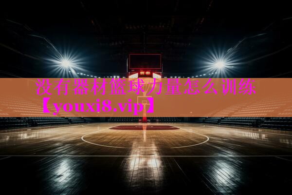 没有器材篮球力量怎么训练 没有器材篮球力量怎么训练