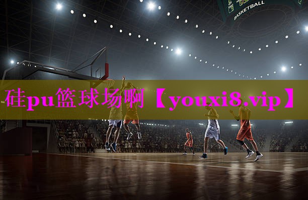 硅pu篮球场啊 硅pu篮球场啊