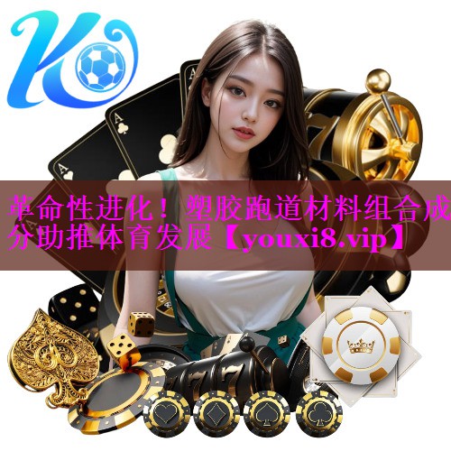革命性进化!塑胶跑道材料组合成分助推体育发展 革命性进化!塑胶跑道材料组合成分助推体育发展