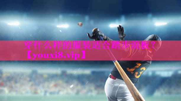 穿什么样的服装适合踏步浪板？