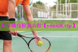 乒乓球台粒怎么拧 乒乓球台粒怎么拧