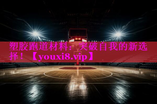 塑胶跑道材料:突破自我的新选择! 塑胶跑道材料:突破自我的新选择!