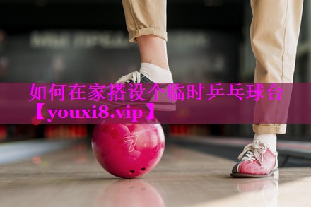 如何在家搭设个临时乒乓球台