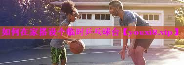 如何在家搭设个临时乒乓球台