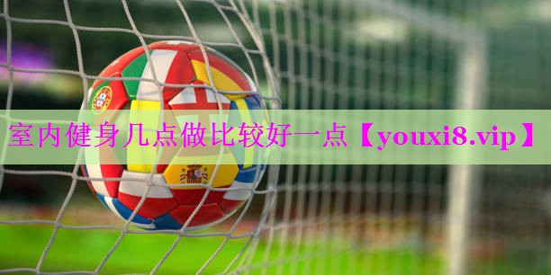 室内健身几点做比较好一点