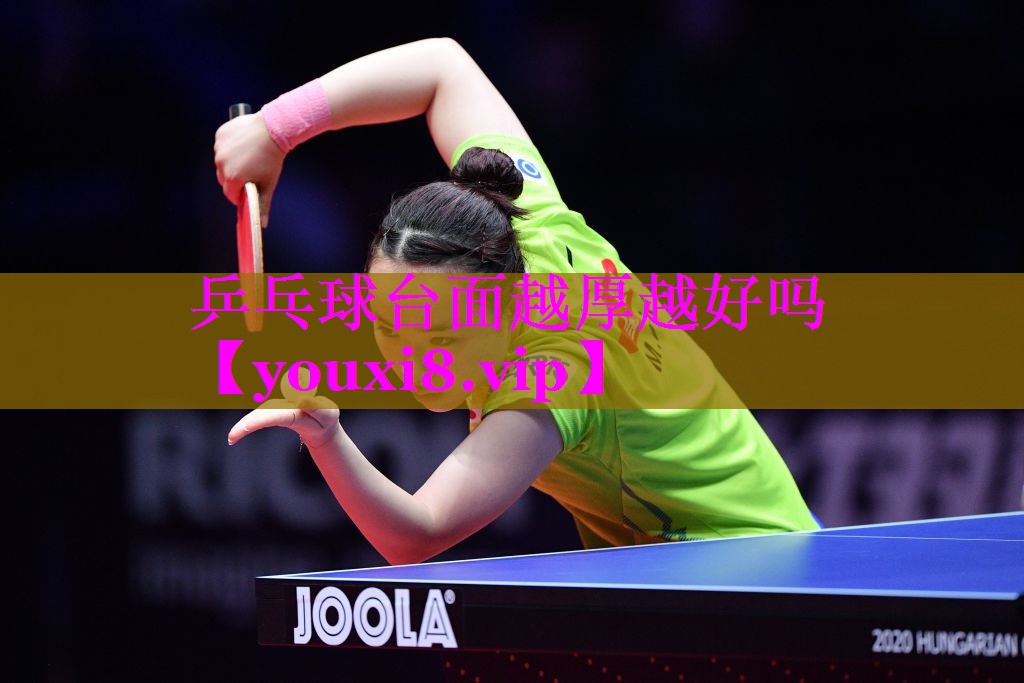 乒乓球台面越厚越好吗 乒乓球台面越厚越好吗