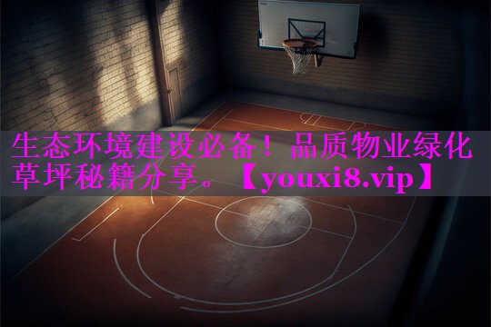 生态环境建设必备！品质物业绿化草坪秘籍分享。